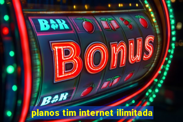 planos tim internet ilimitada